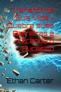Transforme sua Vida - Quebre Suas Barreiras e Alcance o Sucesso (en Portugués)