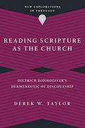 Reading Scripture as the Church: Dietrich Bonhoeffer'S Hermeneutic of Discipleship (New Explorations in Theology) 