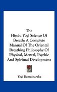 the hindu yogi science of breath: a complete manual of the oriental breathing philosophy of physical, mental, psychic and spiritual development