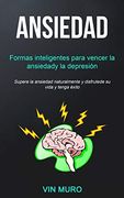 Ansiedad: Formas Inteligentes Para Vencer la Ansiedad y la Depresión (Supere la Ansiedad Naturalmente y Disfrute de su Vida y Tenga Éxito) (in Spanish)