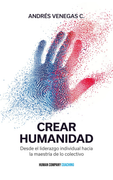 Crear Humanidad: Desde el liderazgo individual hacia la maestría de lo colectivo (in Spanish)
