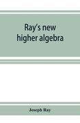 Ray's new higher algebra: elements of algebra for colleges, schools, and private students (en Inglés)