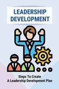 Leadership Development: Steps To Create A Leadership Development Plan: The Top Leadership Skills (en Inglés)