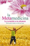 La Metamedicina: La Curacion a tu Alcance. Dime que te Duele y te Dire por que