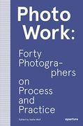 Photowork: Forty Photographers on Process and Practice (en Inglés)