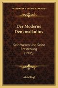 Der Moderne Denkmalkultus: Sein Wesen Und Seine Entstehung (1903) (in German)