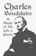 Charles Baudelaire - a Study of his Life and Poetry (en Inglés)