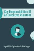 Key Responsibilities Of An Executive Assistant: Days Of Stuffy Administrative Support: Successful Executive Assistant