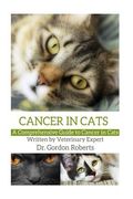 Cancer in Cats: A Comprehensive Guide to Cancer in Cats (en Inglés)