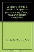 La fascinacion de la mirada: Los aparatos precinematograficos y sus posibilidades expresivas (Spanish Edition)