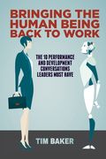Bringing the Human Being Back to Work: The 10 Performance and Development Conversations Leaders Must Have (en Inglés)