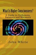 What Is Higher Consciousness?: A Guide to Orthonoia, Paranoia and Metanoia (en Inglés)