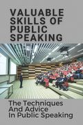 Valuable Skills Of Public Speaking: The Techniques And Advice In Public Speaking: Public Speaking (en Inglés)
