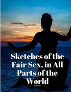 Sketches of the Fair Sex, in All Parts of the World (en Inglés)