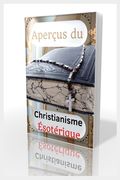 Aperçus Du Christianisme Ésotérique: L'ésotérisme chrétien, Qu'est-ce que le karma et la réincarnation ?, Doctrines de l'ésotérisme, Observations sur (en Francés)