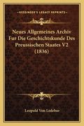 Neues Allgemeines Archiv Fur Die Geschichtskunde Des Preussischen Staates V2 (1836) (en Alemán)
