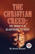 The Christian Creed; or, What it is Blasphemy to Deny (en Inglés)