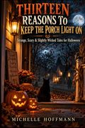 THIRTEEN REASONS TO KEEP THE PORCH LIGHT ON: Strange, Scary & Slightly Wicked Tales for Halloween