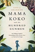Mama Koko and the Hundred Gunmen: An Ordinary FamilyS Extraordinary Tale of Love, Loss, and Survival in Congo (en Inglés)