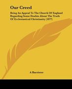 our creed: being an appeal to the church of england regarding some doubts about the truth of ecclesiastical christianity (1877) (en Inglés)