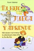 Tu Hijo Juega y Aprende: 150 Juegos y Actividades de Aprendizaje Para Niños de 3 a 6 Años