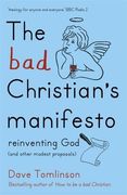 The Bad Christian's Manifesto: Reinventing God (and Other Modest Proposals)