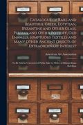 Catalogue of Rare and Beautiful Greek, Egyptian, Byzantine and Other Glass, Persian and Other Pottery, Old Enamels, Sumptuous Textiles and Many Other (en Inglés)