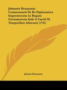 Johannis Heumanni Commentarii De Re Diplomatica Imperatorum Ac Regum Germanorum Inde A Caroli M. Temporibus Adornati (1745) (en Latin)