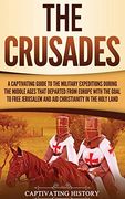 The Crusades: A Captivating Guide to the Military Expeditions During the Middle Ages That Departed From Europe With the Goal to Free Jerusalem and aid Christianity in the Holy Land (en Inglés)
