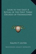 look to the east! a ritual of the first three degrees of freemasonry (en Inglés)