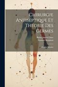 Chirurgie Antiseptique et Théorie des Germes: Oeuvres Réunies (en Francés)