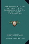 treatise upon the estate and rights of the corporation of the city of new york v1: as proprietors (1862) (en Inglés)