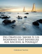 Des Orateurs: Savoir Si Les Modernes Sent Inferieurs Aux Anciens, & Pourqui? (en Francés)
