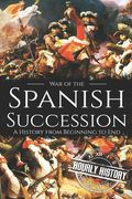 War of the Spanish Succession: A History from Beginning to End (en Inglés)