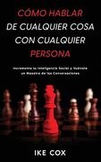 Cómo Hablar de Cualquier Cosa con Cualquier Persona: Incrementa tu Inteligencia Social y Vuélvete un Maestro de las Conversaciones