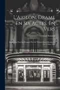 L'aiglon, Drame en six Actes, en Vers: Représenté Pour la Première Fois au Théàtre Sarah-Bernhardt, le 15 Mars 1900 (en Francés)