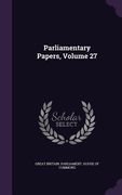 Parliamentary Papers, Volume 27 (en Inglés)