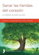 Sanar las Heridas del Corazón: Manual Avanzado de Facilitador (in Spanish)