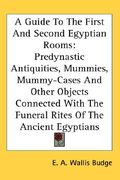 a guide to the first and second egyptian rooms: predynastic antiquities, mummies, mummy-cases and other objects connected with the funeral rites of