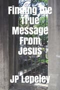 Finding the True Message From Jesus (en Inglés)