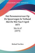 Het Personenvervoer Op De Spoorwegen In Verband Met De Wet Van 9 April 1875: Stb. N. 67 (1875)
