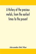 A history of the precious metals, from the earliest times to the present (en Inglés)