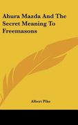 ahura mazda and the secret meaning to freemasons (en Inglés)