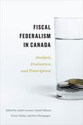 Fiscal Federalism in Canada: Analysis, Evaluation, Prescription