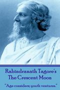 Rabindranath Tagore's The Crescent Moon: "Age considers; youth ventures." (en Inglés)
