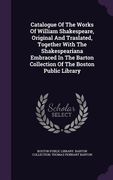 Catalogue Of The Works Of William Shakespeare, Original And Traslated, Together With The Shakespeariana Embraced In The Barton Collection Of The Bosto (en Inglés)