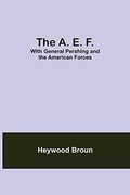 The a. E. F. With General Pershing and the American Forces (en Inglés)