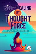 Self-Healing By Thought Force (en Inglés)