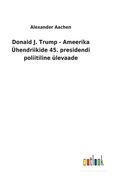Donald J. Trump - Ameerika Ühendriikide 45. presidendi poliitiline ülevaade (en Estonia)