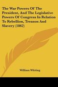 the war powers of the president, and the legislative powers of congress in relation to rebellion, treason and slavery (1862) (en Inglés)